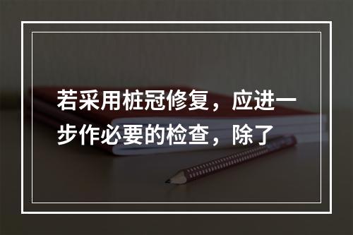 若采用桩冠修复，应进一步作必要的检查，除了