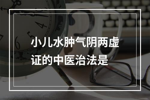 小儿水肿气阴两虚证的中医治法是