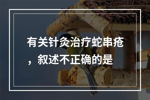 有关针灸治疗蛇串疮，叙述不正确的是