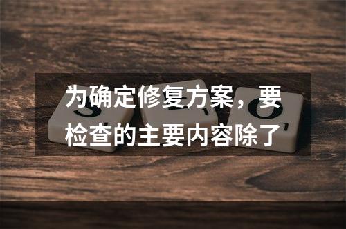 为确定修复方案，要检查的主要内容除了