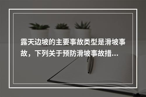 露天边坡的主要事故类型是滑坡事故，下列关于预防滑坡事故措施的