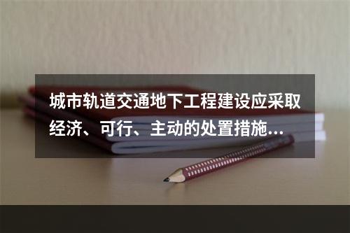 城市轨道交通地下工程建设应采取经济、可行、主动的处置措施来减