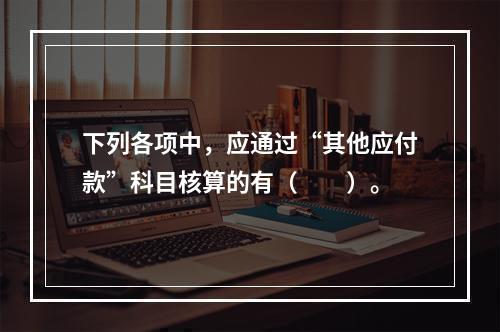 下列各项中，应通过“其他应付款”科目核算的有（　　）。