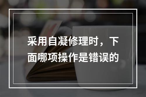 采用自凝修理时，下面哪项操作是错误的