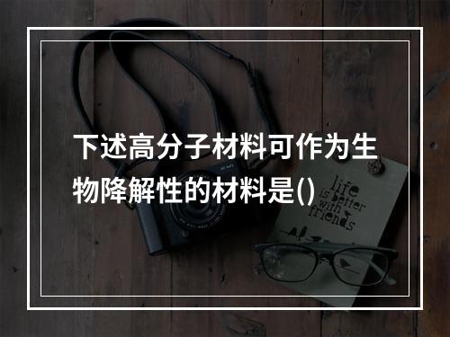 下述高分子材料可作为生物降解性的材料是()