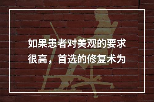 如果患者对美观的要求很高，首选的修复术为