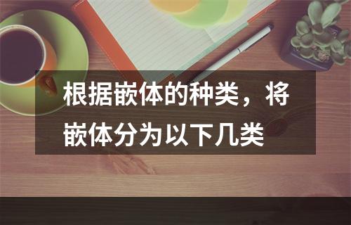 根据嵌体的种类，将嵌体分为以下几类