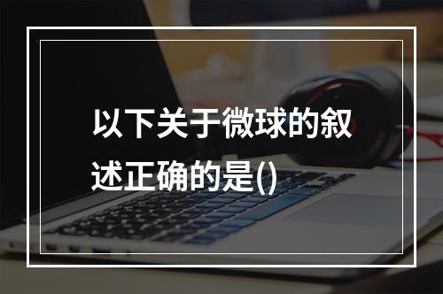 以下关于微球的叙述正确的是()