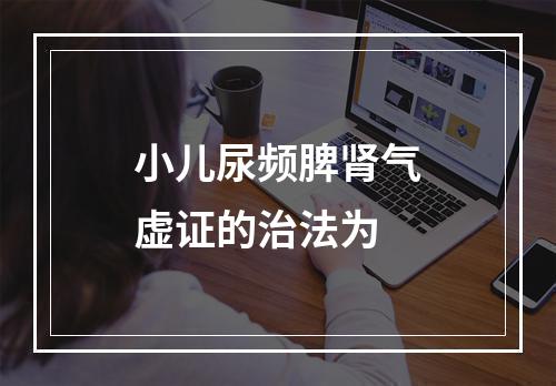 小儿尿频脾肾气虚证的治法为