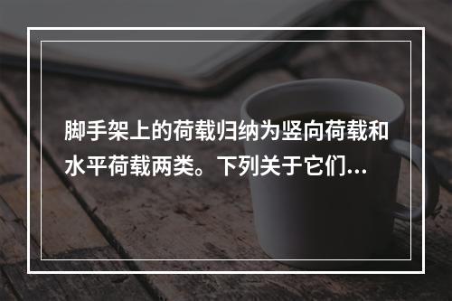 脚手架上的荷载归纳为竖向荷载和水平荷载两类。下列关于它们传递