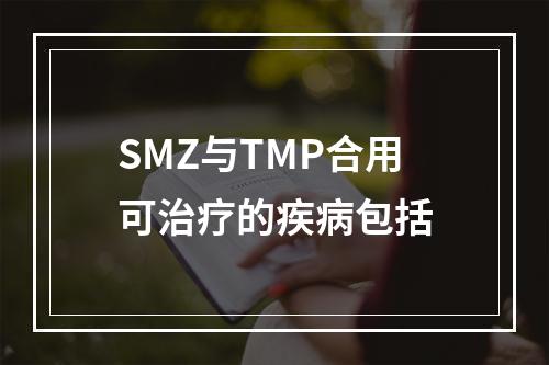 SMZ与TMP合用可治疗的疾病包括