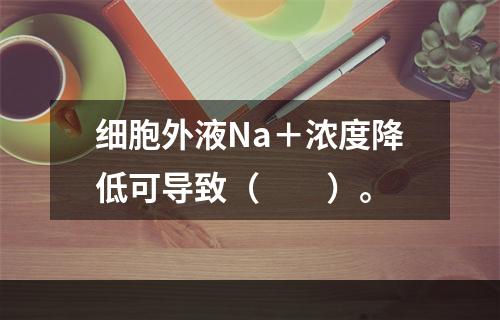 细胞外液Na＋浓度降低可导致（　　）。