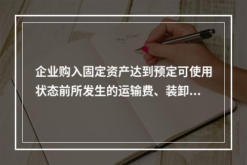 企业购入固定资产达到预定可使用状态前所发生的运输费、装卸费、