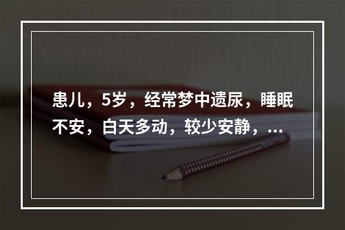 患儿，5岁，经常梦中遗尿，睡眠不安，白天多动，较少安静，手足