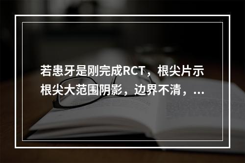 若患牙是刚完成RCT，根尖片示根尖大范围阴影，边界不清，轻微