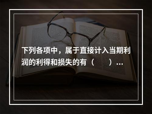 下列各项中，属于直接计入当期利润的利得和损失的有（　　）。