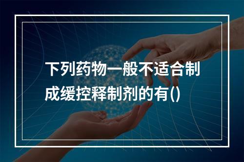 下列药物一般不适合制成缓控释制剂的有()