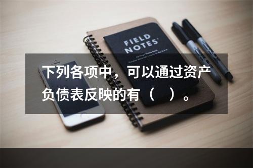 下列各项中，可以通过资产负债表反映的有（　）。