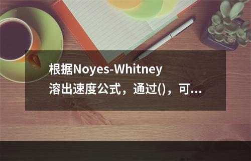 根据Noyes-Whitney溶出速度公式，通过()，可使药