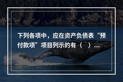 下列各项中，应在资产负债表“预付款项”项目列示的有（　）。