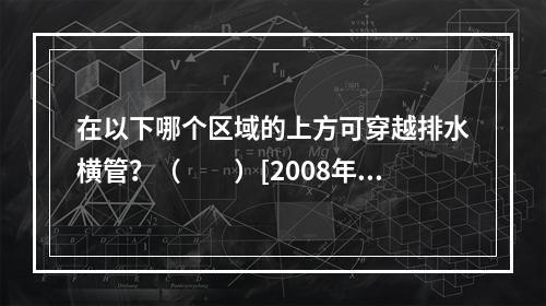 在以下哪个区域的上方可穿越排水横管？（　　）[2008年真