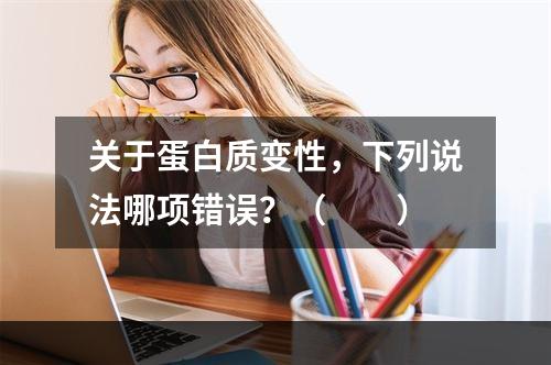 关于蛋白质变性，下列说法哪项错误？（　　）