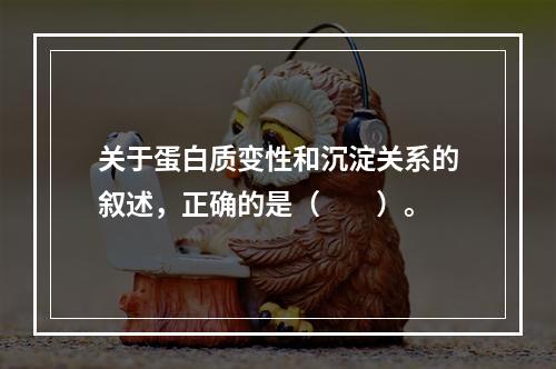 关于蛋白质变性和沉淀关系的叙述，正确的是（　　）。