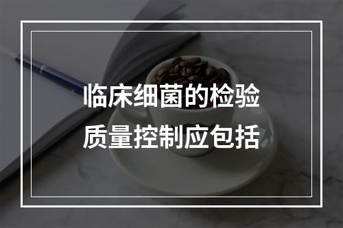 临床细菌的检验质量控制应包括