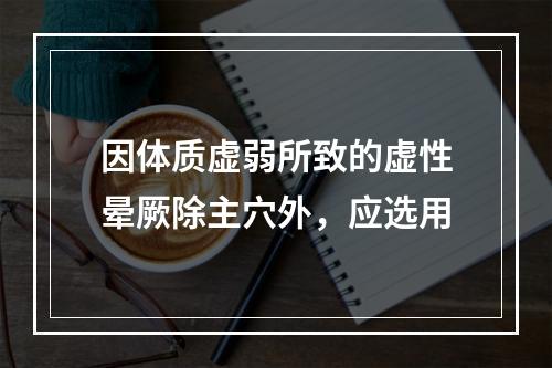 因体质虚弱所致的虚性晕厥除主穴外，应选用