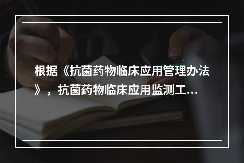 根据《抗菌药物临床应用管理办法》，抗菌药物临床应用监测工作包