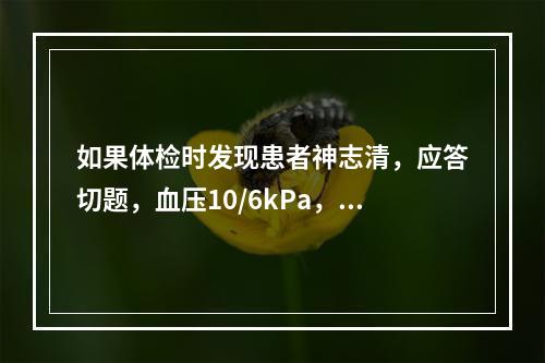 如果体检时发现患者神志清，应答切题，血压10/6kPa，脉搏