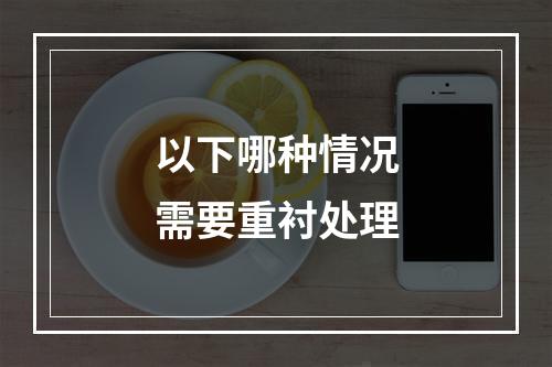 以下哪种情况需要重衬处理