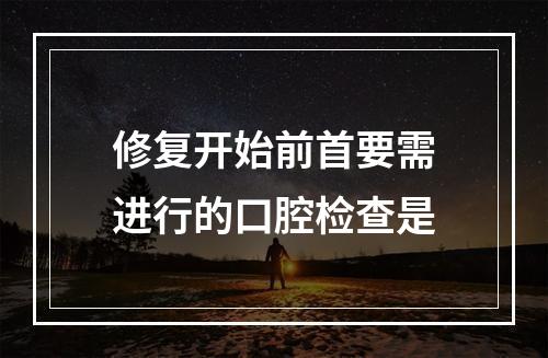 修复开始前首要需进行的口腔检查是