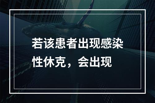 若该患者出现感染性休克，会出现