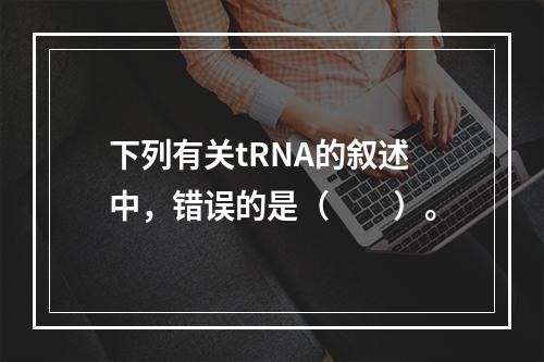 下列有关tRNA的叙述中，错误的是（　　）。