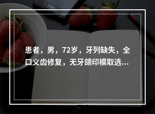 患者，男，72岁，牙列缺失，全口义齿修复，无牙颌印模取选择性