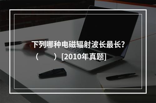 下列哪种电磁辐射波长最长？（　　）[2010年真题]