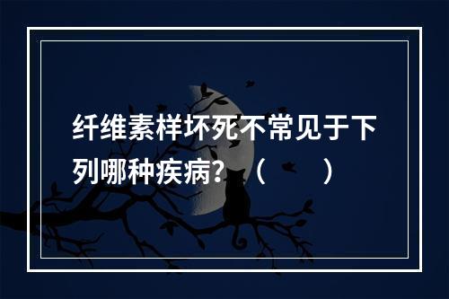 纤维素样坏死不常见于下列哪种疾病？（　　）