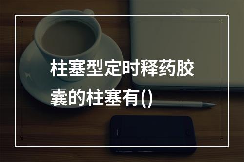 柱塞型定时释药胶囊的柱塞有()