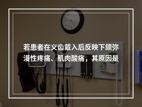 若患者在义齿戴入后反映下颌弥漫性疼痛、肌肉酸痛，其原因是