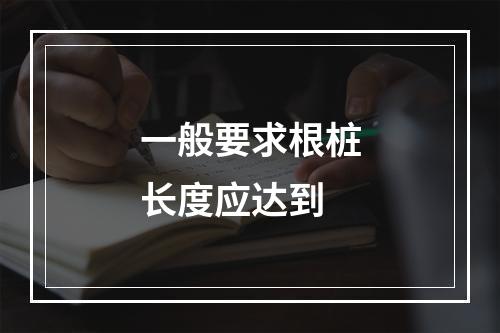 一般要求根桩长度应达到