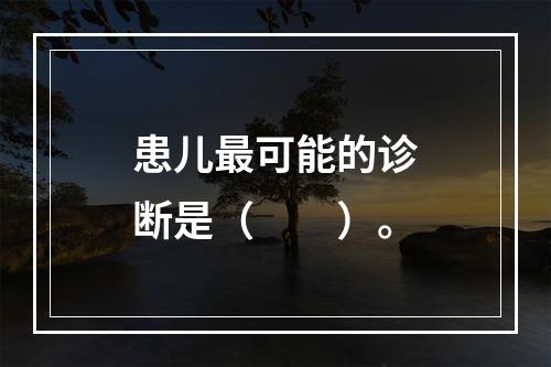 患儿最可能的诊断是（　　）。