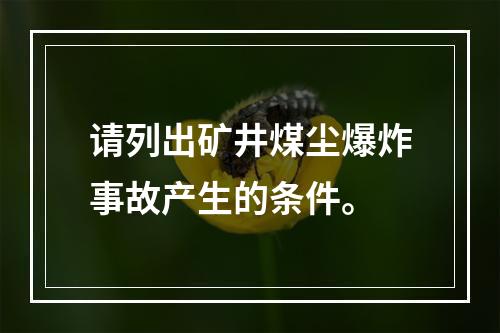 请列出矿井煤尘爆炸事故产生的条件。