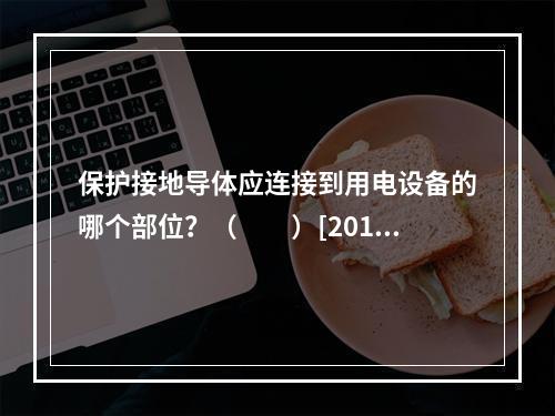 保护接地导体应连接到用电设备的哪个部位？（　　）[2011