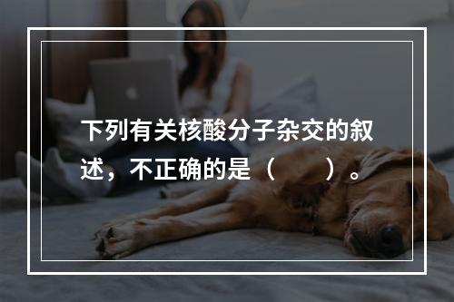 下列有关核酸分子杂交的叙述，不正确的是（　　）。