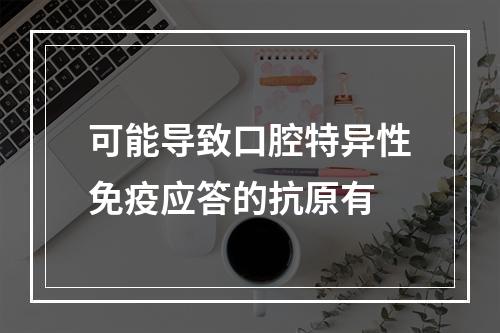 可能导致口腔特异性免疫应答的抗原有