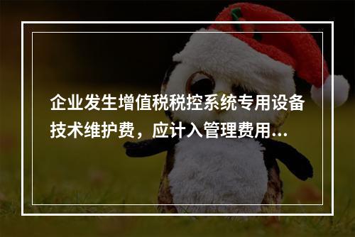 企业发生增值税税控系统专用设备技术维护费，应计入管理费用。（