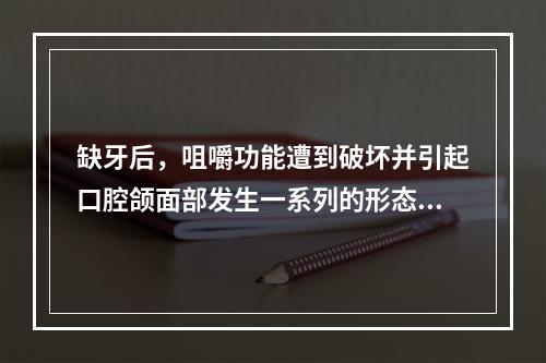 缺牙后，咀嚼功能遭到破坏并引起口腔颌面部发生一系列的形态和功