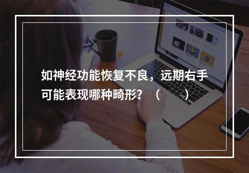 如神经功能恢复不良，远期右手可能表现哪种畸形？（　　）