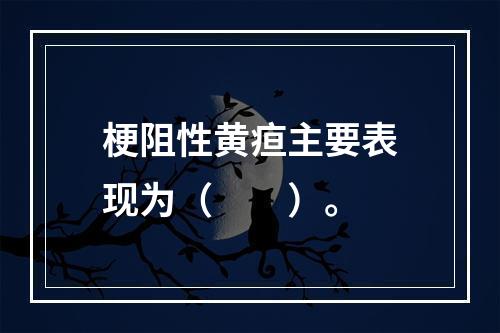 梗阻性黄疸主要表现为（　　）。